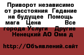 Приворот независимо от расстояния. Гадание на будущее. Помощь мага › Цена ­ 2 000 - Все города Услуги » Другие   . Ненецкий АО,Ома д.